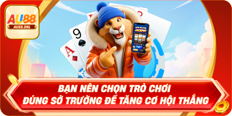 Bạn nên chọn trò chơi đúng sở trường để tăng cơ hội thắng