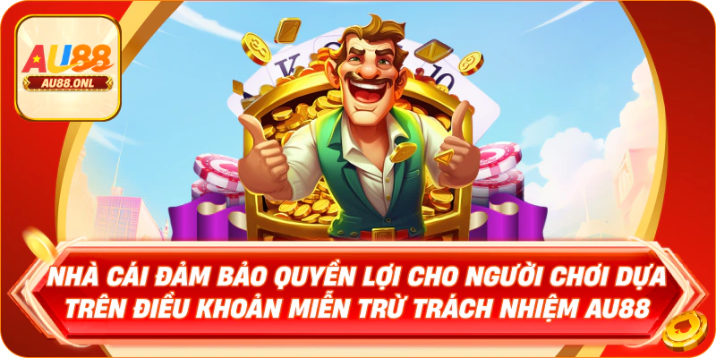 Nhà cái đảm bảo quyền lợi cho người chơi dựa trên điều khoản miễn trừ trách nhiệm AU88