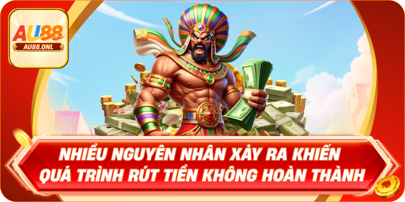 Nhiều nguyên nhân xảy ra khiến quá trình rút tiền không hoàn thành